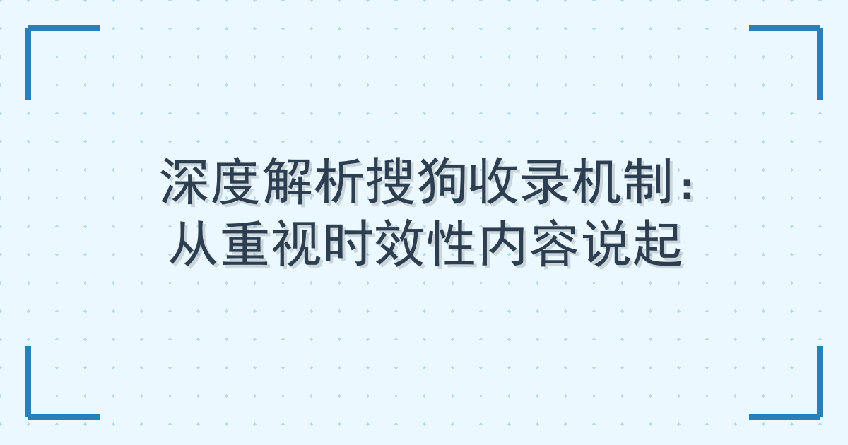 深度解析搜狗收录机制：从重视时效性内容说起